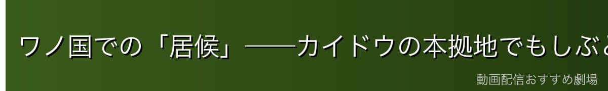 ワノ国での「居候」——カイドウの本拠地でもしぶとく生存
