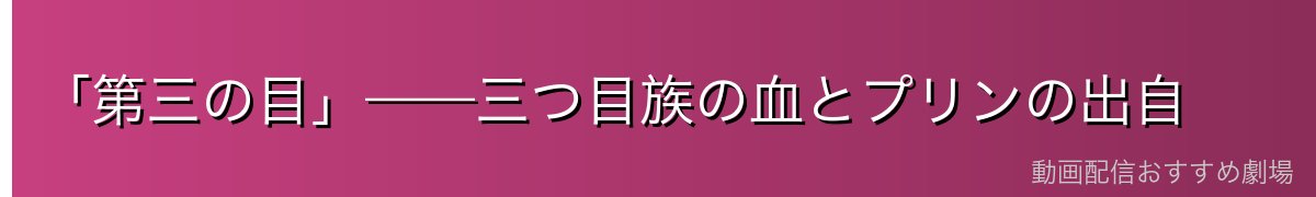 「第三の目」——三つ目族の血とプリンの出自