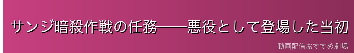 サンジ暗殺作戦の任務——悪役として登場した当初