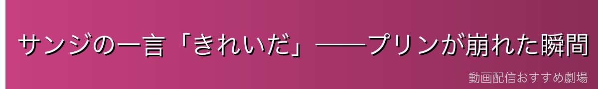 サンジの一言「きれいだ」——プリンが崩れた瞬間