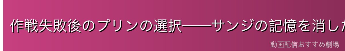 作戦失敗後のプリンの選択——サンジの記憶を消した真意
