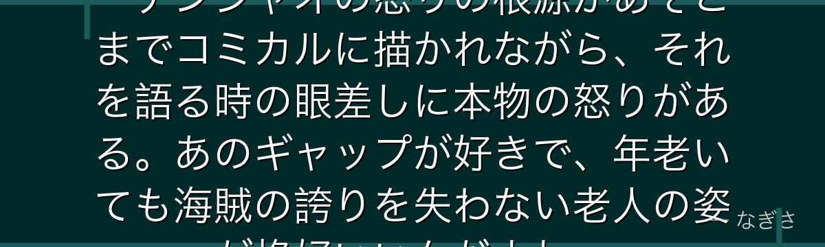 「ガープめ……わしの頭を……」——チンジャオの怒りの根源があそこまでコミカルに描かれながら、それを語る時の眼差しに本物の怒りがある。あのギャップが好きで、年老いても海賊の誇りを失わない老人の姿が格好いいんだよね。