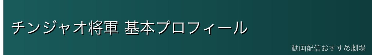 チンジャオ将軍 基本プロフィール