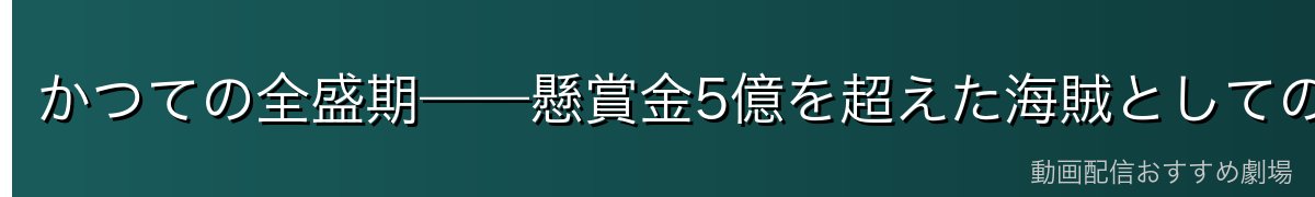 かつての全盛期——懸賞金5億を超えた海賊としての実力