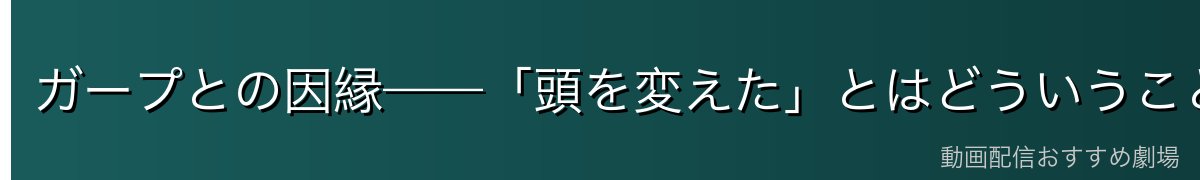 ガープとの因縁——「頭を変えた」とはどういうことか