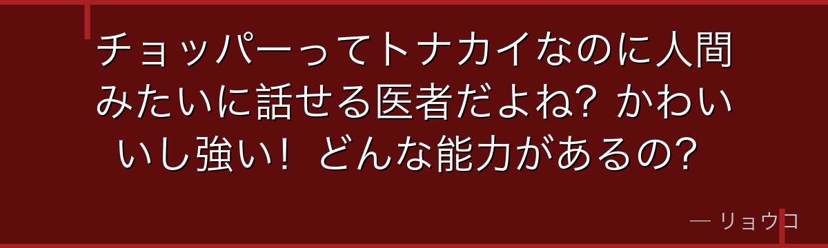 チョッパーってトナカイなのに人間みたいに話せる医者だよね?かわいいし強い!どんな能力があるの?