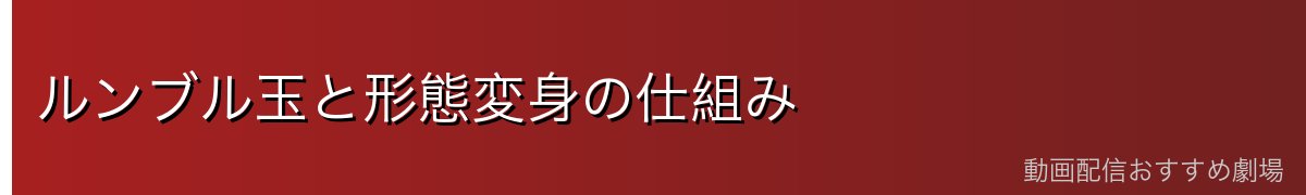 ルンブル玉と形態変身の仕組み