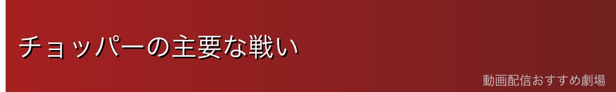 チョッパーの主要な戦い