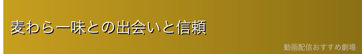麦わら一味との出会いと信頼