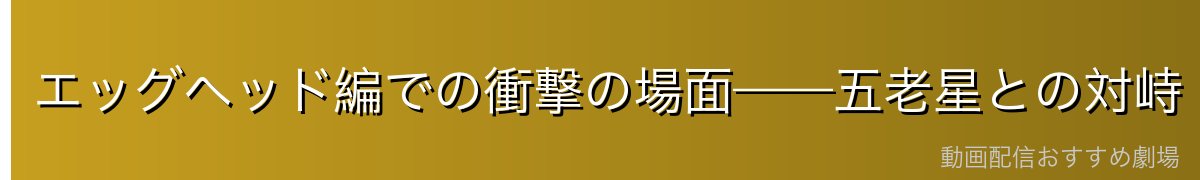 エッグヘッド編での衝撃の場面——五老星との対峙