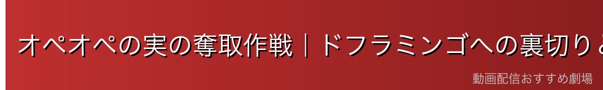 オペオペの実の奪取作戦|ドフラミンゴへの裏切りと決意