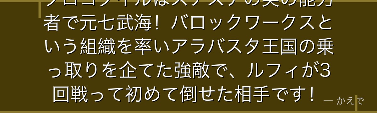 クロコダイルはスナスナの実の能力者で元七武海!バロックワークスという組織を率いアラバスタ王国の乗っ取りを企てた強敵で、ルフィが3回戦って初めて倒せた相手です!