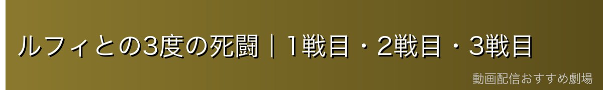 ルフィとの3度の死闘|1戦目・2戦目・3戦目