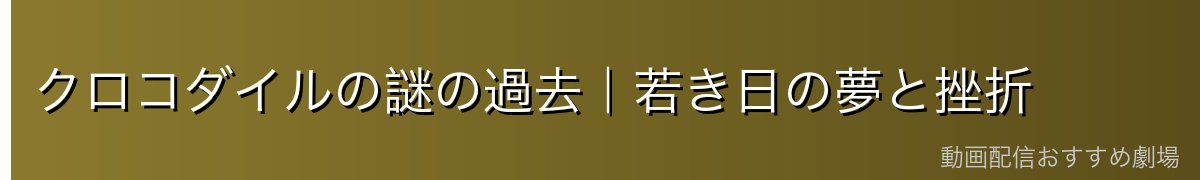 クロコダイルの謎の過去|若き日の夢と挫折