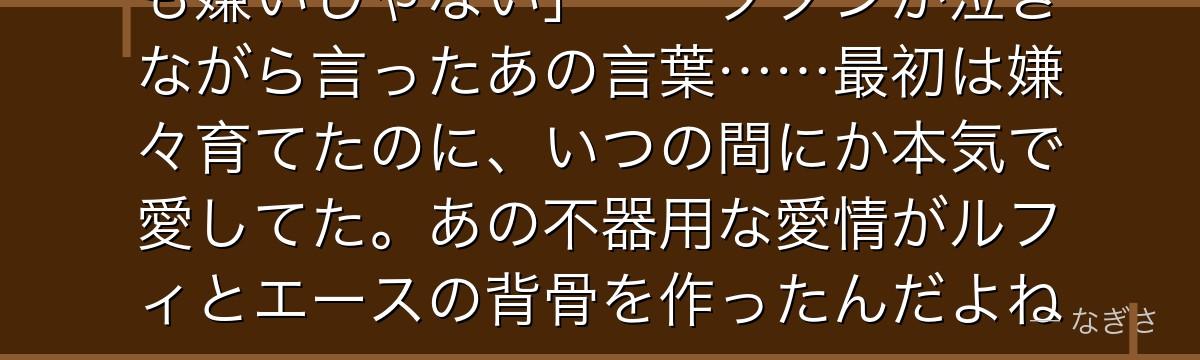 「あの子たちは……バカだよ……でも嫌いじゃない」——ダダンが泣きながら言ったあの言葉……最初は嫌々育てたのに、いつの間にか本気で愛してた。あの不器用な愛情がルフィとエースの背骨を作ったんだよね。