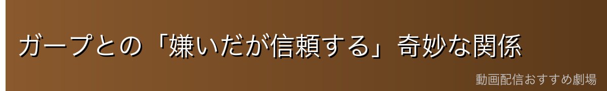 ガープとの「嫌いだが信頼する」奇妙な関係