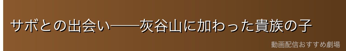 サボとの出会い——灰谷山に加わった貴族の子