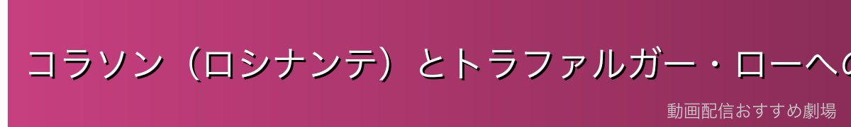 コラソン（ロシナンテ）とトラファルガー・ローへの影響