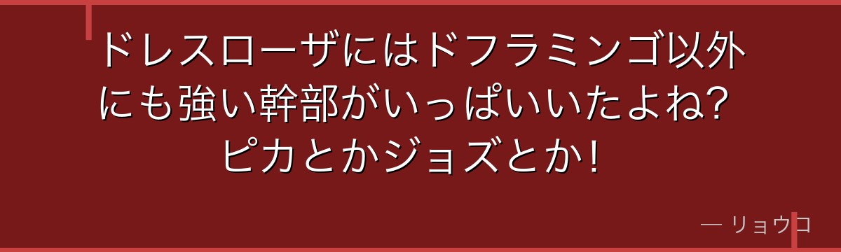 ドレスローザにはドフラミンゴ以外にも強い幹部がいっぱいいたよね?ピカとかジョズとか!