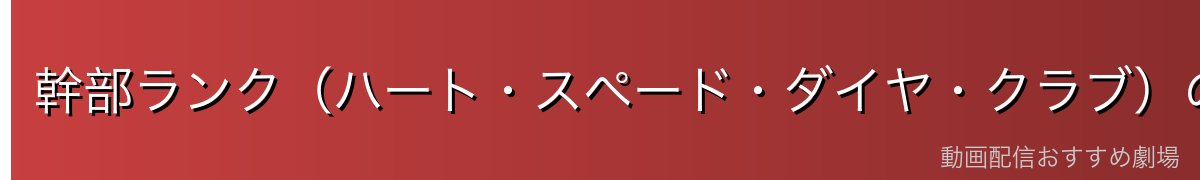 幹部ランク(ハート・スペード・ダイヤ・クラブ)の解説