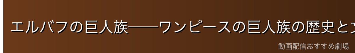 エルバフの巨人族——ワンピースの巨人族の歴史と文化