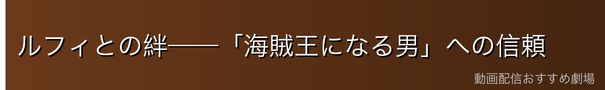 ルフィとの絆——「海賊王になる男」への信頼