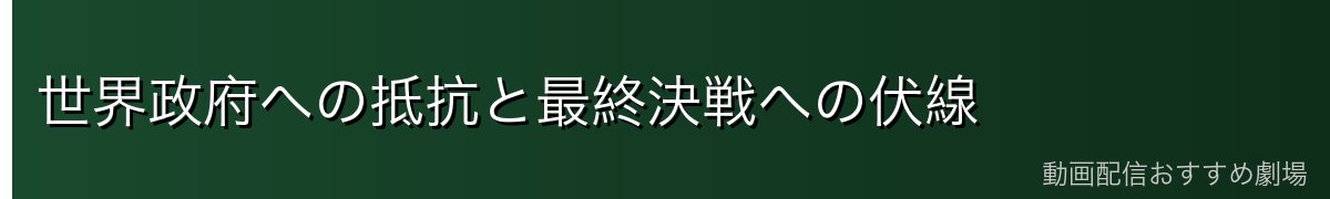 世界政府への抵抗と最終決戦への伏線