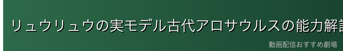 リュウリュウの実モデル古代アロサウルスの能力解説