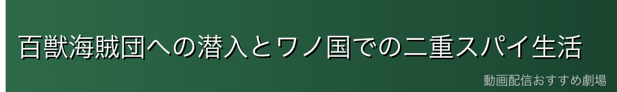 百獣海賊団への潜入とワノ国での二重スパイ生活