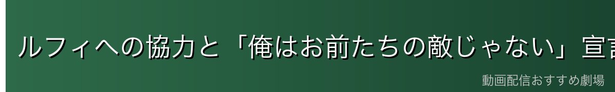 ルフィへの協力と「俺はお前たちの敵じゃない」宣言