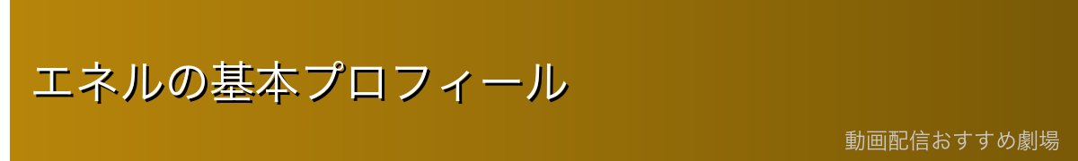 エネルの基本プロフィール