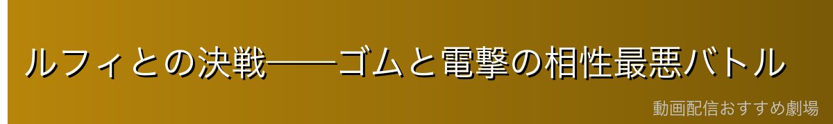ルフィとの決戦——ゴムと電撃の相性最悪バトル