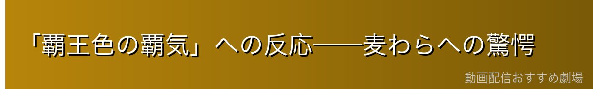 「覇王色の覇気」への反応——麦わらへの驚愕