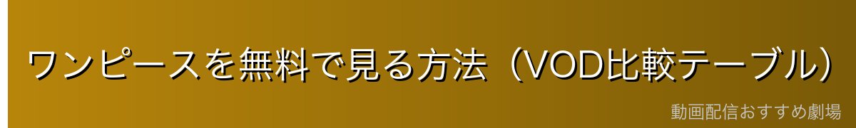 ワンピースを無料で見る方法（VOD比較テーブル）
