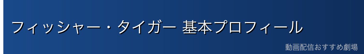 フィッシャー・タイガー 基本プロフィール