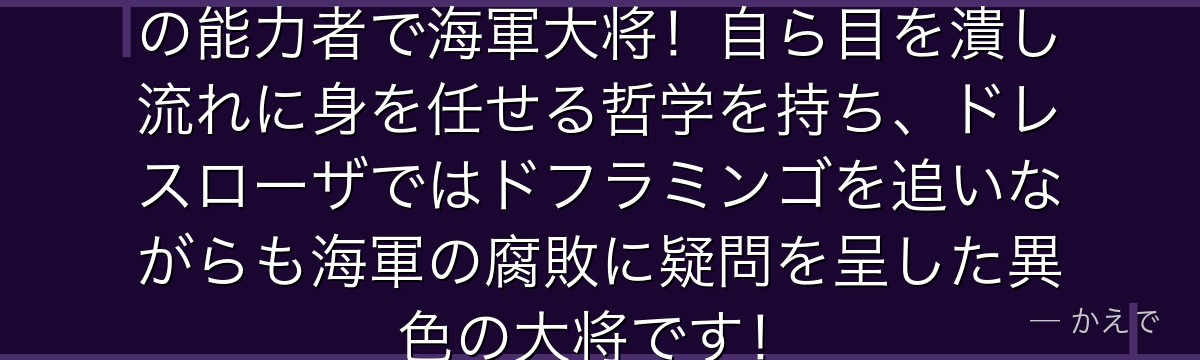 藤虎(イッショウ)は重力重力の実の能力者で海軍大将!自ら目を潰し流れに身を任せる哲学を持ち、ドレスローザではドフラミンゴを追いながらも海軍の腐敗に疑問を呈した異色の大将です!