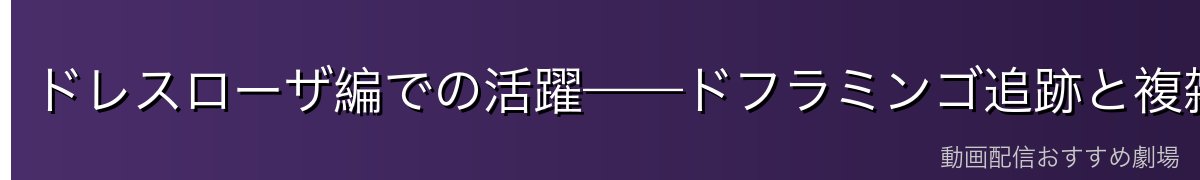 ドレスローザ編での活躍——ドフラミンゴ追跡と複雑な立場