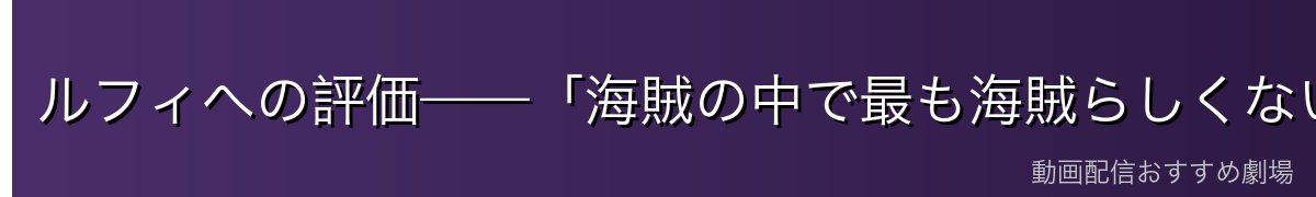 ルフィへの評価——「海賊の中で最も海賊らしくない男」