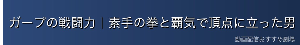 ガープの戦闘力|素手の拳と覇気で頂点に立った男