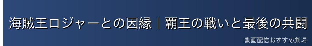 海賊王ロジャーとの因縁|覇王の戦いと最後の共闘