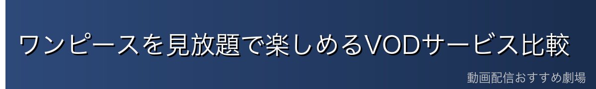 ワンピースを見放題で楽しめるVODサービス比較