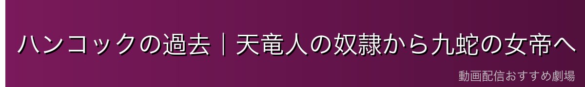 ハンコックの過去｜天竜人の奴隷から九蛇の女帝へ
