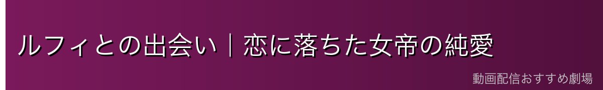 ルフィとの出会い｜恋に落ちた女帝の純愛