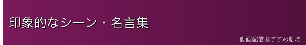 印象的なシーン・名言集