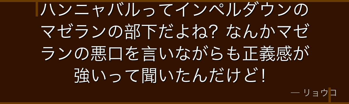 ハンニャバルってインペルダウンのマゼランの部下だよね?なんかマゼランの悪口を言いながらも正義感が強いって聞いたんだけど!