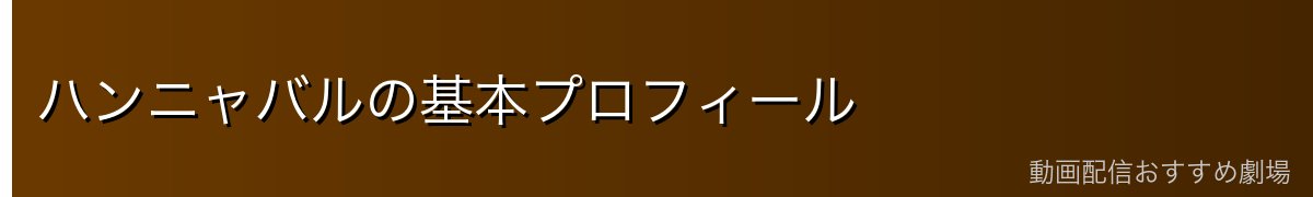 ハンニャバルの基本プロフィール