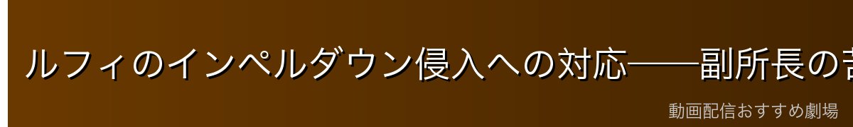 ルフィのインペルダウン侵入への対応——副所長の苦闘