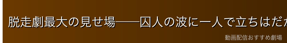 脱走劇最大の見せ場——囚人の波に一人で立ちはだかる
