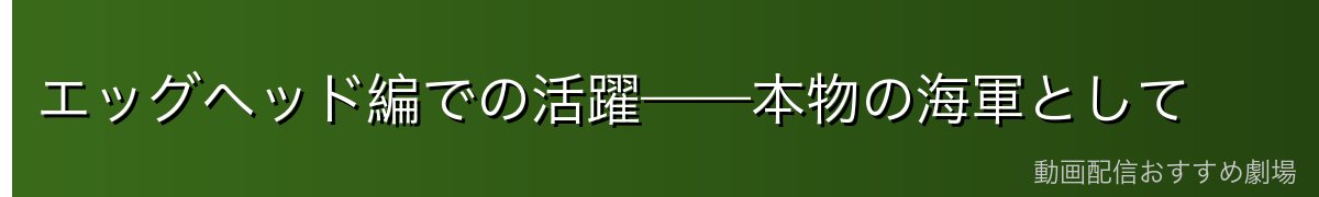 エッグヘッド編での活躍——本物の海軍として