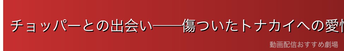 チョッパーとの出会い——傷ついたトナカイへの愛情